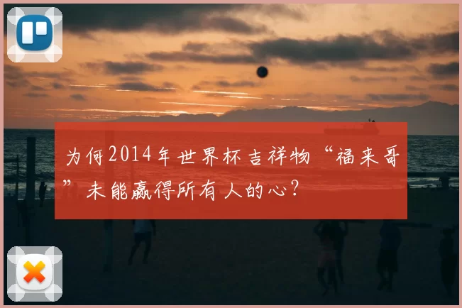 为何2014年世界杯吉祥物“福来哥”未能赢得所有人的心？