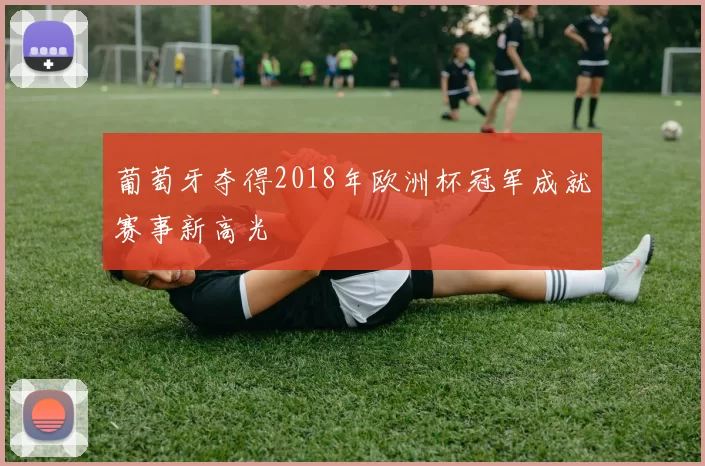 葡萄牙夺得2018年欧洲杯冠军成就赛事新高光