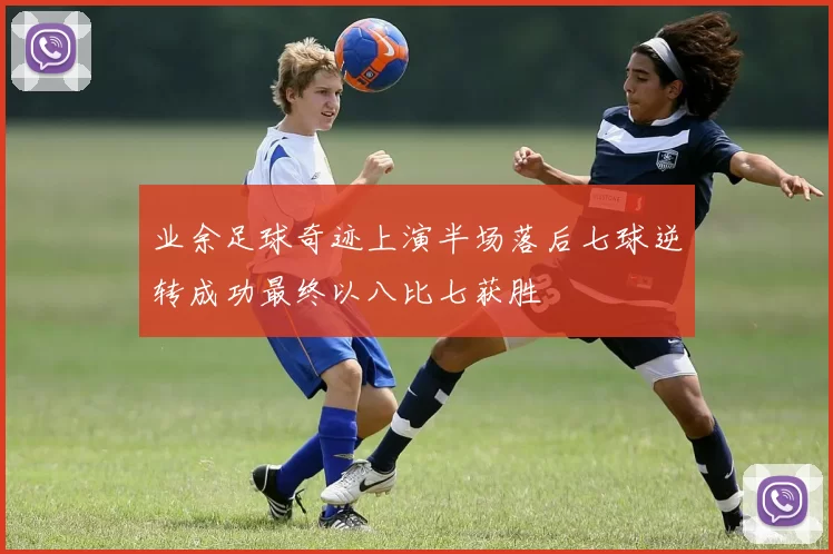 业余足球奇迹上演半场落后七球逆转成功最终以八比七获胜
