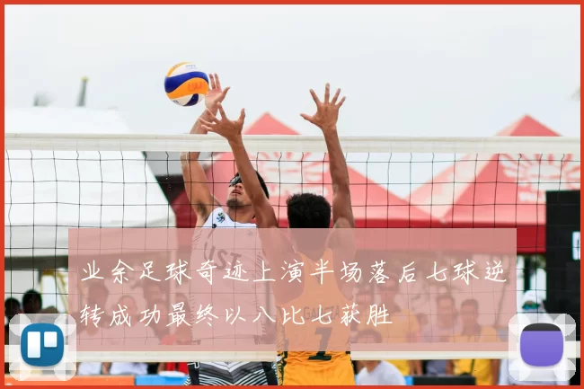 业余足球奇迹上演半场落后七球逆转成功最终以八比七获胜