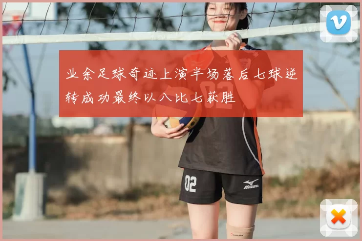 业余足球奇迹上演半场落后七球逆转成功最终以八比七获胜