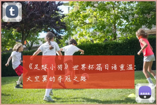 《足球小将》世界杯篇日语重温：大空翼的夺冠之路