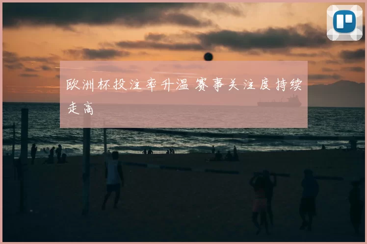 欧洲杯投注率升温 赛事关注度持续走高