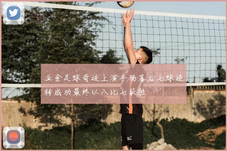 业余足球奇迹上演半场落后七球逆转成功最终以八比七获胜