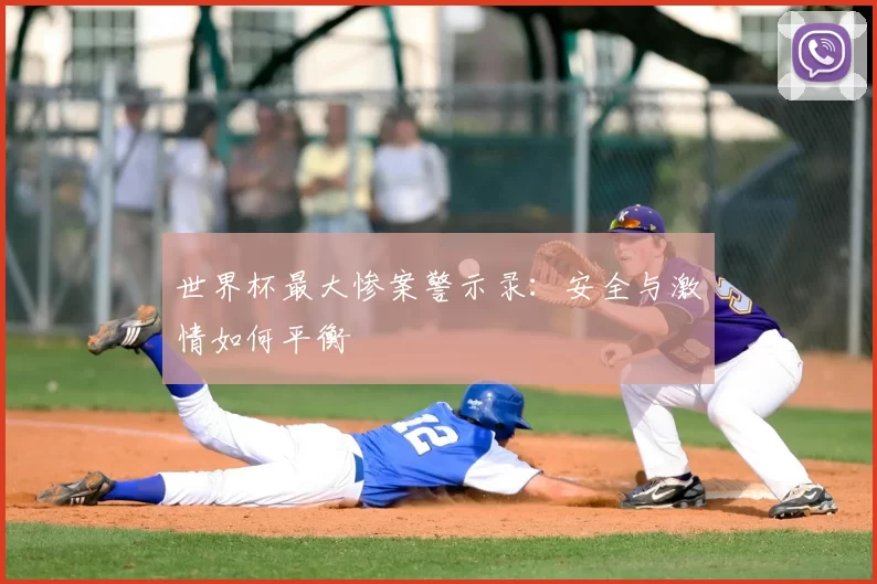 世界杯最大惨案警示录：安全与激情如何平衡