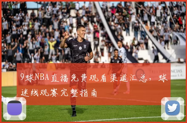 9球NBA直播免费观看渠道汇总，球迷线观赛完整指南