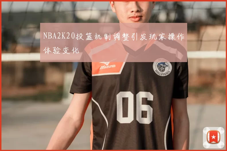 NBA2K20投篮机制调整引发玩家操作体验变化
