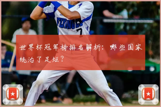 世界杯冠军榜排名解析：哪些国家统治了足坛？
