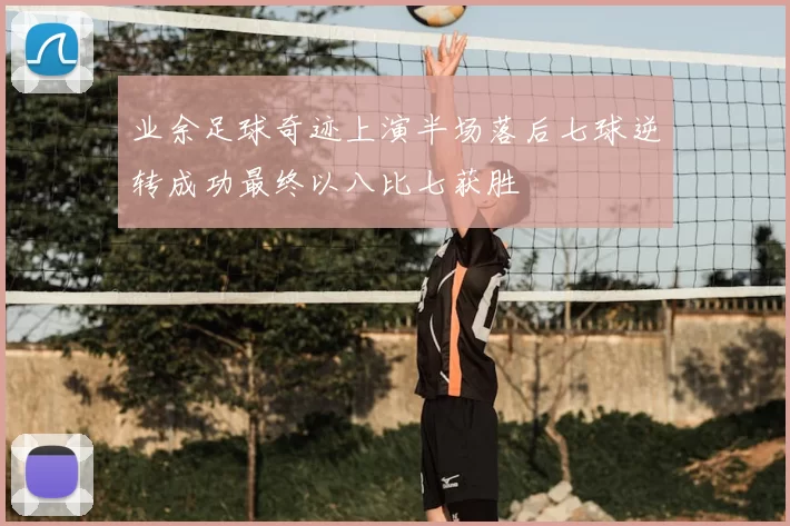 业余足球奇迹上演半场落后七球逆转成功最终以八比七获胜