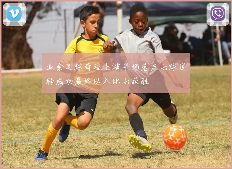 业余足球奇迹上演半场落后七球逆转成功最终以八比七获胜