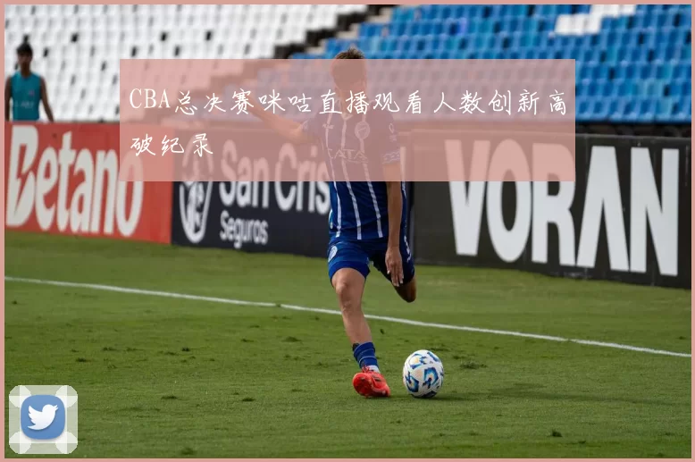 CBA总决赛咪咕直播观看人数创新高破纪录