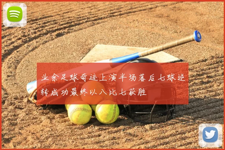 业余足球奇迹上演半场落后七球逆转成功最终以八比七获胜