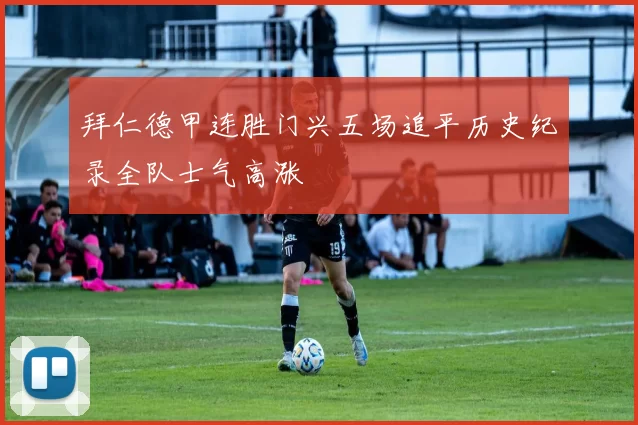 拜仁德甲连胜门兴五场追平历史纪录全队士气高涨