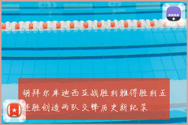 胡拜尔库迪西亚战胜利雅得胜利五连胜创造两队交锋历史新纪录